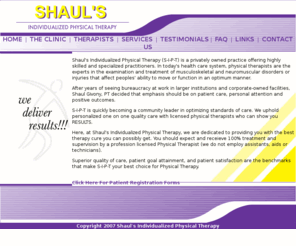 s-i-p-t.com: Shauls Individualized Physical Therapy
Shaul's Individualized Physical Therapy (S-I-P-T) is a privately owned practice offering highly skilled and specialized practitioners. In today's health care system, physical 
<meta http-equiv=