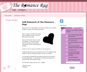 theromancerag.com: Welcome to The Romance Rag!
Soft Relaunch of The Romance Rag! Welcome to our front parlor. Love and romance are a match made in heaven at The Romance Rag. Reality romance stories; fiction romance, love advice and more.