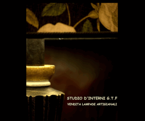 studiogtf.com: studio d'interni g.t.f. ,vendita online lampade artigianali,tessuti per l'arredamento
Benvenuti nel NEGOZIO ONLINE di LAMPADE dello Studio d'Interni G.T.F. sas. Siamo orgogliosi di presentarvi le nostre collezioni di LAMPADE ARTIGIANALI  DECORATE, COLORATE, PREZIOSE, LAMPADE IN LEGNO CON PARALUMI DEDICATI. Vi proponiamo una vasta scelta che va da LAMPADE DI LUSSO, decorate con FOGLIA ORO, abbellite da PARALUMI IN SETA CUCITI A MANO a LAMPADE CLASSICHE, lampade in stile INGLESE,lampade adatte alle case di montagna e per le case al mare.Originale la nostra COLLEZIONE DI APPLIQUES, in cui la classe  ed il buon gusto si coniugano con PREZZI MODERATI, ed i nostri lampadari disponibili anche con i TESSUTI SANDERSON,per l'illuminazione delle camere in stile COUNTRY INGLESE.