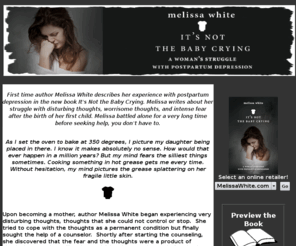 itsnotthebabycrying.com: It's Not the Baby Crying
Author Melissa White describes her experience with Postpartum Depression in her new book, It's Not the Baby Crying:  A Woman's Struggle with Postpartum Depression.  Melissa details her struggle with postpartum depression, anxiety, worry, and disturbing thoughts.