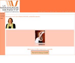 corps-en-harmonie.com: Massage Sensitif Annie DUFOUR
Somato-thrapie, thrapie psycho-corporelle, formation en Massage Sensitif et Massage Sensitif de Bien-Etre,  par Annie DUFOUR, praticien agr par l'INFOMECA, Institut international de Formation aux Mthodes CAMILLI cofondateur de la Fdration Franaise de Somatothrapie et de la Fdration Franaise de Massage Bien-Etre, cosignataire de la Charte du Droit au Toucher.