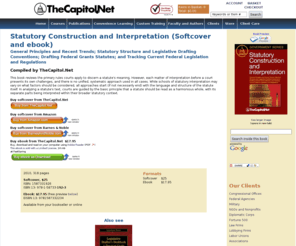 tcnsi.com: Statutory Construction and Interpretation: General Principles and Recent 
Trends; Statutory Structure and Legislative Drafting Conventions; Drafting 
Federal Grants Statutes; and Tracking Current Federal Legislation and 
Regulations
Statutory Construction and Interpretation: General Principles and Recent Trends; Statutory Structure and Legislative Drafting Conventions; Drafting Federal Grants Statutes; and Tracking Current Federal Legislation and Regulations. From TheCapitol.Net. Non-partisan training and publications that show how Washington works. TM