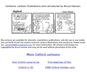 brucehanson.com: Bruce Hanson: Cartoons, caricatures and illustrations
Bruce Hanson: Cartoonist, Caricaturist and 
Illustrator, featuring Oxford the comic strip and a weekly color cartoon.