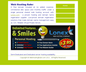 webhostingruler.com: Web Hosting Ruler
Lonex's unmetered personal web hosting account is priced at just $3.95/mo. Unlimited data storage & bandwidth. Single domain web hosting with simple domain name and SSL certificate management sections.