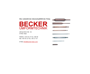 becker-olpe.com: BECKER Umformtechnik - Home
Die Becker Umformtechnik möchte sich als Lieferant von Komponenten für die Mess- und Regel-, sowie für die Klimatechnik empfehlen. Unser Spezialgebiet ist die Produktion von Fühlerkörpern, Kapillarrohren, Rohrbiegeteilen, sowie Heiz- bzw. Kühlregistern, welche wir aus unseren eigens gezogenen, qualitativ hochwertigen Kupfer- und Edelstahlrohren herstellen.