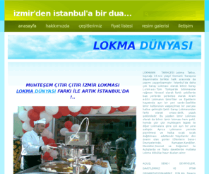 lokmadunyasi.com: Anasayfa
Lokma,LOKMA DÜNYASI....EL DEĞMEDEN İZMİR LOKMASI DÖKÜYORUZ...EVİNİZDE,İŞYERİNİZDE,CAMİLERDE,MEVLİTLERDE,KANDİLLERDE ,RAMAZANDA,DÜĞÜNLERDE, ETKİNLİKLERDE,TOPLU ZİYAFETLERDE, İŞYERİ AÇILIŞLARINDA,KISACASI HAYIR YAPMAYI DÜŞÜNDÜĞÜNÜZ HER YERDE SICAK LOKMA DÖK