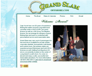 grandslamoffshore.com: Grand Slam Offshore Home Page
Sportfishing on Long Island's south shore, Grand Slam may carry up to 6 passengers for hire and she is available for private charter, corporate clientele, tournaments, individuals, and custom tours.
