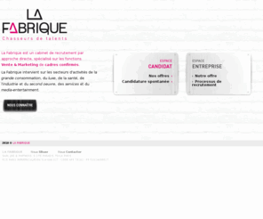 lafabrique-recrutement.com: LA FABRIQUE - Chasseurs de talents
Chasseur de tête, cabinet de recrutement de cadres confirmés Vente et Marketing