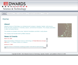 edwardsscitech.com: Edwards Science & Technology
Innovation evaluation and commercialization. Test equipment for information displays. Technical translations. Physics, chemistry, optics, displays, printed electronics, smart textiles. Uppsala, Sweden.