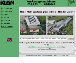 klein-werkzeugmaschinen.com: Hans Klein, Werkzeugmaschinen-Handel GmbH
Auf unseren Seiten finden Sie eine Übersicht, der von uns angebotenen Werkzeugmaschinen. Zu diesen Maschinen finden Sie auch entsprechendes Bildmaterial. Zudem finden Sie Informationen zu unserer langjährigen Firmengeschichte. Auch eine ausführliche Wegbeschreibung soll Ihnen den Weg zu uns erleichtern!