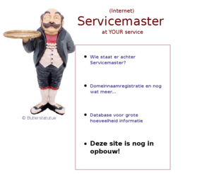 servicemaster.nl: Welkom bij Servicemaster.nl
Servicemaster is een Internet Service Organisatie, die in staat is om uw artikelen of dienstverlening op de juiste wijze op het Internet te presenteren.