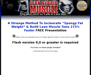 hybridmuscleplan.com: 2 Strange Methods To Help You Pack On Dense Ripped Muscle That Utlizes More Fat For Energy
At Lean Hybrid Muscle Building we are testing the word's fastest way to burn fat and build muscle at the same time with super hybrid type III muscle development workouts used to develop sustained strength and greater muscle density.