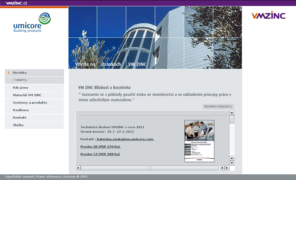 vmzinc.cz: UMICORE | VM ZINC | VMZINC.CZ - střecha fasáda zinc struktura                                                                            
VM ZINC je mezinárodní značka výrobků z válcovaného zinku,
které vyrábí a prodává divize Stavebniny skupiny Umicore.
Základní činností naší divize je přeměna surového
zinku na válcovaný zinek a výrobky z tohoto materiálu. Výrobky VM ZINC® se
dělí do čtyř skupin použití : střešní a fasádní krytiny,
doplňky a klempířské prvky, svody dešťové vody a ozdobné prvky.