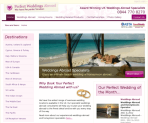 weddingsabroad.info: Perfect Weddings Abroad | Award Winning UK Weddings Abroad Specialists
Perfect Weddings Abroad, packages across the UK and World, Austria, Iceland, Lapland, Cyprus Greece, Turkey, Italy, Malta, Slovenia, USA Canada, The Caribbean