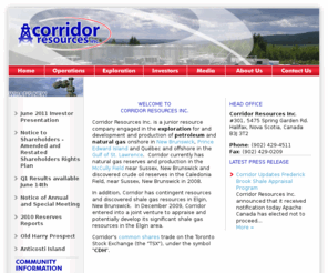 corridor.ca: Corridor Resources Inc. (CDH.TO) | Oil and Gas Exploration in Atlantic Canada
Corridor Resources Inc. is a junior resource company engaged in the exploration for petroleum and natural gas onshore in New Brunswick, Prince Edward Island and Québec and offshore in the Gulf of St. Lawrence and the production of natural gas in New Brunswick.