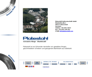 platestahl-umformtechnik-gmbh.info: Platestahl Umformtechnik GmbH
Platestahl produziert gewalzte und geschmiedete Ringe, geschmiedete Scheiben und kaltgezogenen Draht in Ringen oder als Stäbe. Wir verwenden hochwertige Werkstoffe.