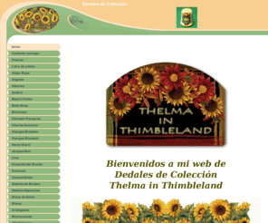 thelma-in-thimbleland.net: Inicio
Dedales de Colección Dé à Coudre Thimble Fingerhut Ditale, Chanson Française, Jacques Brel, Abeja Maya, Kennedy, hérisson, gatos, cats, París, TEDDY BEAR, ST PATRICKS, OKTOBERFEST, PARFUM, LADYBUG, COCCINELLE, 101 DALMATAS, BLANCANIEVES, ARISTOGATOS, SIRENITA, MICKEY MOUSE, PAIS VASCO, RICHARD GERE, PATRICK SWAYZE, CINE, GREEN TOMATOES FRIED,FERNANDO ALONSO, THELMA, KITTENS & PUPPIES