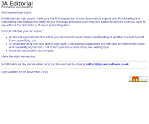 joanneallison.co.uk: JA Editorial - proofreading and copyediting
Joanne Allison is a freelance proofreader and copyeditor based in the north east of England who can deal with documents for English speaking audiences worldwide. This is her homepage.