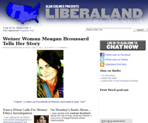 alancolmesliberalland.net: Alan Colmes' Liberaland
The official site of Alan Colmes-liberal commentator, syndicated radio talk show host and Fox News Channel political contributor.