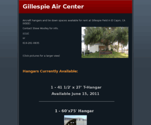 gillespieaircenter.com: Gillespie Air Center
Aircraft hangars and tie down spaces available at Gillespie Field in El Cajon, CA  (KSEE).  T-hangars, large commercial hangars, shop hangars, offices  and tie down spaces for rent.