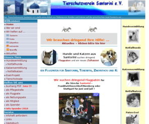 tierschutzverein-santorini.de: Tierschutzverein Santorini e.V. - aktiver Tierschutz sowie Vermittlung 
von Hunden und Katzen aus Griechenland (Santorin, Paros, Zakynthos, Kreta) und 
Mallorca
Der Tierschutzverein Santorini e.V., Mainz-Santorin rettet Hunde und Katzen von der griechischen Kykladeninsel Santorin und vermittelt sie aus Pflegestellen in ein neues, liebevolles Zuhause 