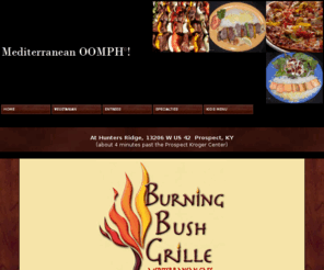 burningbushgrille.com: Burning Bush Grille Mediterranean Cafe
Burning Bush Grille, Mediterranean Restaurant in Louisville cooks up Italian, Greek, Spanish, Gyro and Middle Eastern cuisine. Provides lunch special, dinner, catering, and carryout.