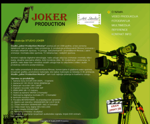 studiojoker.com: Studio JOKER Produkcija Mostar / Art studio - audio/video produkcija - Snimanje i montaza filmova, spotova, svadbi - Mostar, Bosna i Hercegovina
Studio JOKER Produkcija Mostar - Bosna i Hercegovina, Art studio - Studio „Joker Production Mostar“ postoji još od 1998 godine, a kao osnovna djelatnost nam je audio / video produkcija, tj. produkcija profesionalnih filmova (snimanje i montaža reklamnih spotova, TV priloga, dokumentarnih i promidžbenih filmova.), zatim snimanje i montaža video spotova, TV reklama kao i radijskih spotova. Svadbene svečanosti... Powered by: Agencija WEB STUDIO www.webstudio.ba