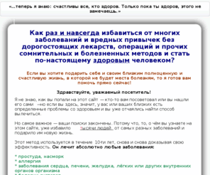 vilechitsya.org: Главная
Как раз и навсегда избавиться от многих заболеваний и вредных привычек без дорогостоящих лекарств, операций и прочих сомнительных и болезненных методов и стать по-настоящему здоровым человеком?