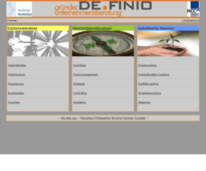 definio.info: ::: Willkommen bei DEFINIO gründer- und unternehmensberatung - Gründung 
Sanierung Unternehmensberatung Coaching :::
Definio, Gruenderberatung und Unternehmensberatung
Ganzheitliche Gründerberatung, von der Idee bis zum florierenden Unternehmen; Coachingpartner für Manager, Ihr persönlicher Gesprächs- und Streitpartner in allen beruflichen Belangen; Gründen in Dubai (UAE)  wir sind Ihr kompetenter Partner