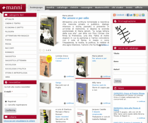 mannieditori.it: :: Manni Editori ::
l primo libro pubblicato è del 1985: “Segni di poesia/lingua di pace”, antologia sulla pace con poesie di Cacciatore, Caproni, Leonetti, Luzi, Malerba, Pagliarani, Volponi, Zanzotto, ecc.
La produzione si sviluppò esclusivamente nel settore della letteratura, con testi e saggistica; la prima collana, “La scrittura e la storia” è promossa da Romano Luperini, che ancora oggi la dirige.
Nel 1997, raccogliendo gli stimoli che da diversi anni arrivavano da più parti, la casa editrice inizia un'attività di sviluppo societario e organizzativo, aumentando la produzione.
Oggi, accanto alla letteratura, si occupa di sociologia, filosofia, antropologia, teatro e cinema; una attenzione particolare è riservata al dibattito intorno ai grandi temi di politica nazionale ed internazionale.
La produzione attuale è di circa 130 volumi all'anno, compresi i fascicoli delle riviste.