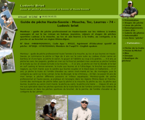 peche-leman.com: Ludovic briet, moniteur - guide de pêche à la mouche, au toc et aux leurres en haute-savoie
Journée et stage de pêche en haute-savoie à la mouche, au toc et aux leurres avec Ludovic briet, moniteur - guide de pêche mouche, toc et leurre en haute savoie et savoie sur les dranses, la menoge, le borne, le chéran, le fier, le giffre, l'arve, les usses et le lac léman.