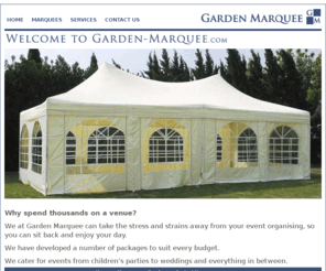 garden-marquee.com: Garden Marquee | Marquee hire London, Middlesex and surrounding areas
When it comes to organising your event, we at Garden Marquee can take the stress and strains away from your event organising, so you can sit back and relax. Whether you require a waterproof gazebo style covering or a larger marquee, we have developed a number of hire packages to suit every budget. We cater for events from children’s parties through to weddings and everything in between.