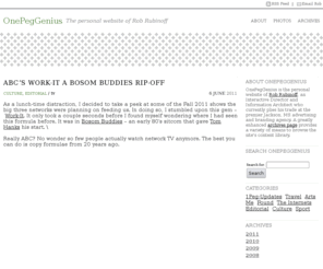 onepeggenius.com: OnePegGenius is the personal website of Rob Rubinoff
OnePegGenius is the personal website of Rob Rubinoff, an Interactive Director and Information Architect who currently plies his trade at the premier Jackson, MS advertising and branding agency.