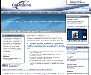 cadtopdf.com: CADzation - Convert AutoCAD DWG files to PDF :: AcroPlot DWG file to PDF Solutions
CAD Users need advanced AutoCAD DWG to PDF solutions that convert their DWG files to PDF accurately. AcroPlot Pro is specifically made for converting AutoCAD DWG to PDF. It can also convert PLT, DXF, DWF, TIF, TIFF, CALS, GP4, BMP, JPG, and TXT files to PDF or DWF.