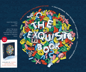 exquisitebook.com: The Exquisite Book Project
The Exquisite Book - 100 Artists Play a Collaborative Game by Julia Rothman, Jenny Volvovski and Matt Lamothe with a foreword by Dave Eggers