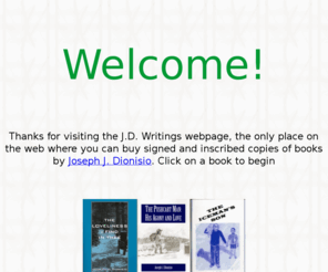 jdwritings.com: Joseph J. Dionisio books website The lovliness i find in thee the pushcart man: his agony and love The Iceman's son
The only website where you can buy books by Joseph J. Dionisio with custom signings and inscriptions.