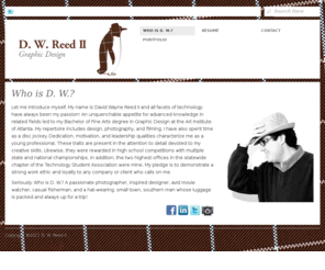 dwingenuity.com: Who is D. W.? – D. W. Reed II | Graphic Design : D. W. Reed II
Let me introduce myself. My name is David Wayne Reed II and all facets of technology have always been my passion! My repertoire includes design, photo