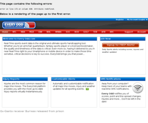 everyodd.com: Every Odd Sports Alert and Notifications - SMS, MMS, E-mail alerts for line, spread changes, injury reports and weather updates for sport events!
Realtime and delayed sports notifications direct to your Blackberry, iPhone, Android and most mobile phones!