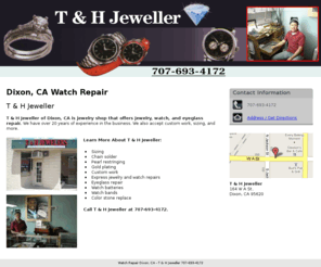 tandhjeweller.com: Watch Repair Dixon, CA - T & H Jeweller 707-693-4172
T & H Jeweller of Dixon, CA is jewelry shop that has over 20 years of experience that offers jewelry, watch, and eyeglass repair. Call 707-693-4172.