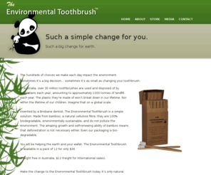 environmentaltoothbrush.com.au: The Environmental Toothbrush | Home
The Environmental Toothbrush is an environmentally-friendly toothbrush made from bamboo, a natural cellulose fibre. They are 100% biodegradable, environmentally sustainable, and do not pollute the environment. The amazing growth and self-renewing ability of bamboo means that deforestation is not necessary either. Even our packaging is bio-degradable!