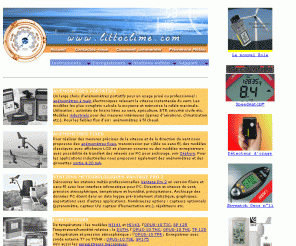 littoclime.com: stations météorologiques anémomètres pluviomètres
Matériel de mesures météorologiques et environnementales : stations météorologiques, anémomètres, hygromètres, baromètres , thermomètres, pluviomètres, luxmètres, psychromètres, compteurs Geiger