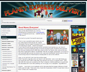 planetexpressdelivery.com: Futurama Episodes | Futurama Leela | Futurama Amy
Good News Everyone there is now a wonderful place where you can buy action figures that look like Hubert Farnsworth and tons of other Futurama related goodies. That place is right here.