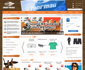 mormaii-euroshop.com: Boutique en ligne de produits de sports de glisse - Mormaii Euroshop
Lunettes solaires, combinaisons de surf en néoprène, wetsuit, bikinis, tongs, boardshorts, tee-shirts, accessoires à découvrir sur notre boutique en ligne Mormaii Euroshop.