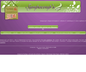 sympacoups.com: Sympacoup's - Espace de beauté 27 | Détente 27 | Esthétique 27 | Soins Capillaires 27 - Soins capillaires 27 - Coupes et coiffants 27 - Esthétique 27 - Beauté des mains et des pieds 27 -  Eure
Sympacoups est un centre de beaut situ dans le dpartement de l'Eure, nous proposons des soins capillaires, soins des mains et des pieds. Nous proposons galement des services de relais colis.