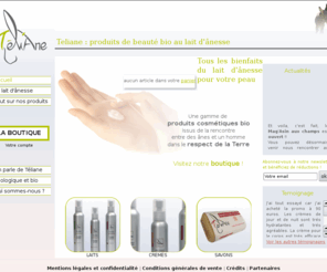 teliane.fr: Téliane, produits cosmétiques bio au lait d'ânesse de Val de Marne (94)
Téliane propose des cosmétiques biologiques au lait dânesse. Issus de la rencontre entre des ânes et un homme, dans une démarche bio, ces produits de beauté sont inestimables pour votre peau.