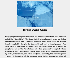 israelownsgaza.com: Israel Owns Gaza!
Israel is the rightful owner of Gaza.  Who says?  God says!  And anyone who takes what God has given to another is a thief and a robber.  (Take note Palestinians.)