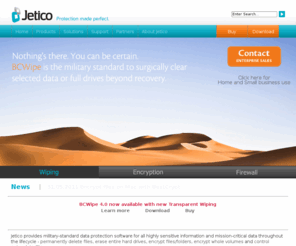 jetico.com: Jetico - Military-Standard Data Protection Software - Wiping, Encryption, Firewall
Jetico provides military-standard data protection software: BCWipe to surgically erase selected data and BestCrypt for convenient, reliable encryption.