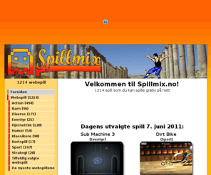spillmix.no: Spillmix.no - Spill online hundrevis av gratis spill
Over 1000 gratis webspill. Hundrevis av nedlastbare spill som du kan prøve gratis.