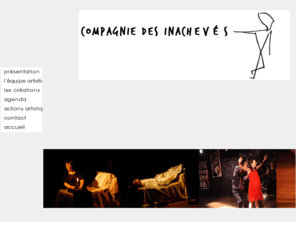 compagniedesinacheves.com: COMPAGNIE DES INACHEVÉS  La Troupe de Théâtre Parisienne
La Compagnie des Inachevés, la troupe de théâtre parisienne. Spectacles classiques, contemporains.Théâtre à l’hôpital, théâtre en appartement, stages, éveil artistique, marionnettes…