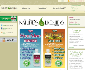 superseaaloe.com: OFFICIAL SITE: SeaAloe and Superfruits GT
Nature’s Liquids is the official home of SeaAloe and Superfruits GT. SeaAloe and Superfruits GT are made from liquid whole food sources using our proprietary manufacturing process.  Try SeaAloe or Superfruits GT risk free with our 100% money back guarantee. You weren't made in a laboratory; your nutritional supplement shouldn't be either.